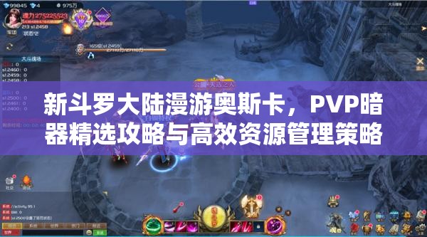 新斗罗大陆漫游奥斯卡，PVP暗器精选攻略与高效资源管理策略