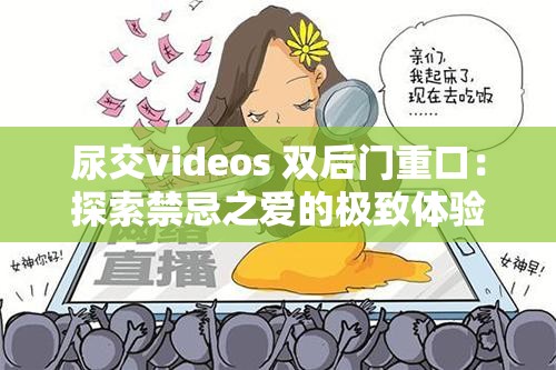 尿交videos 双后门重口：探索禁忌之爱的极致体验
