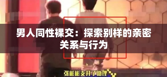 男人同性裸交：探索别样的亲密关系与行为