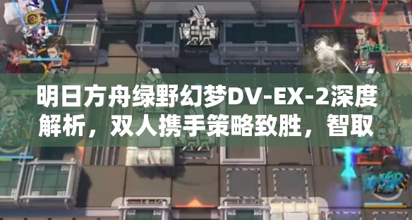 明日方舟绿野幻梦DV-EX-2深度解析，双人携手策略致胜，智取难关全攻略
