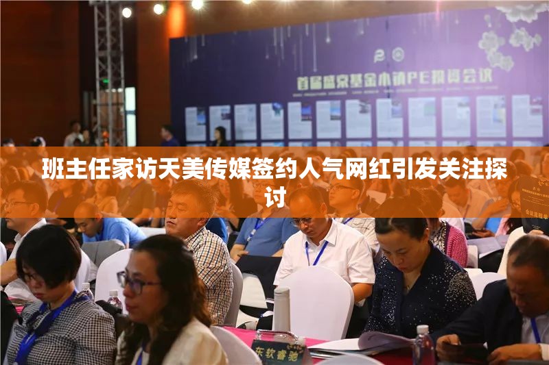 班主任家访天美传媒签约人气网红引发关注探讨