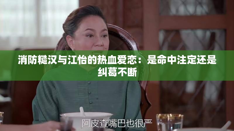消防糙汉与江怡的热血爱恋：是命中注定还是纠葛不断