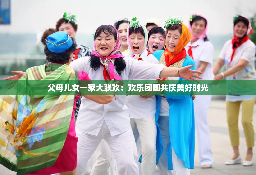 父母儿女一家大联欢：欢乐团圆共庆美好时光