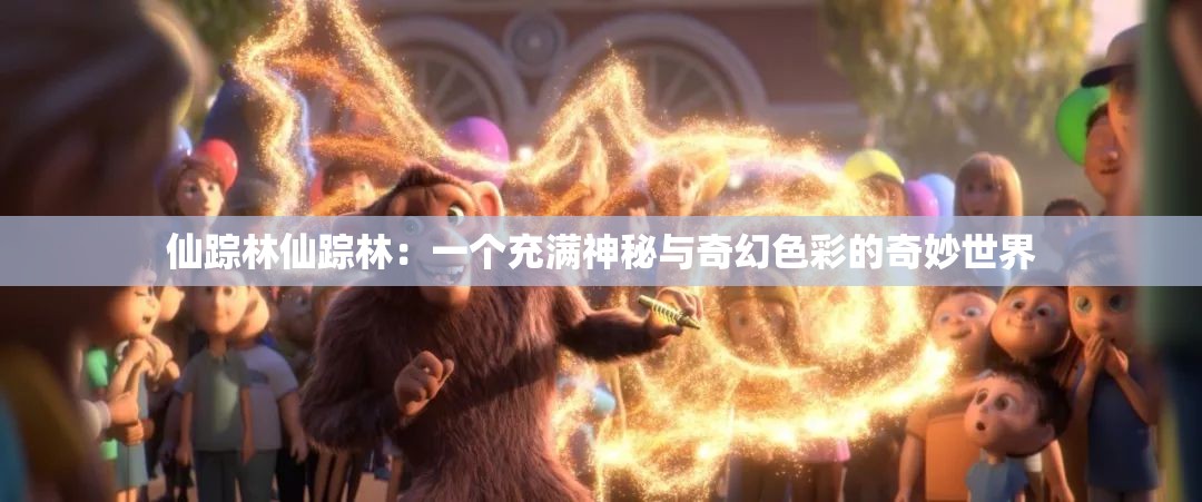 仙踪林仙踪林：一个充满神秘与奇幻色彩的奇妙世界
