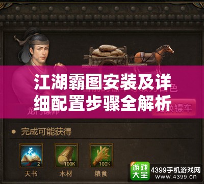江湖霸图安装及详细配置步骤全解析，助你轻松开启武侠游戏新世界之旅
