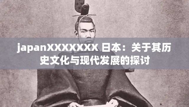 japanXXXXXXX 日本：关于其历史文化与现代发展的探讨