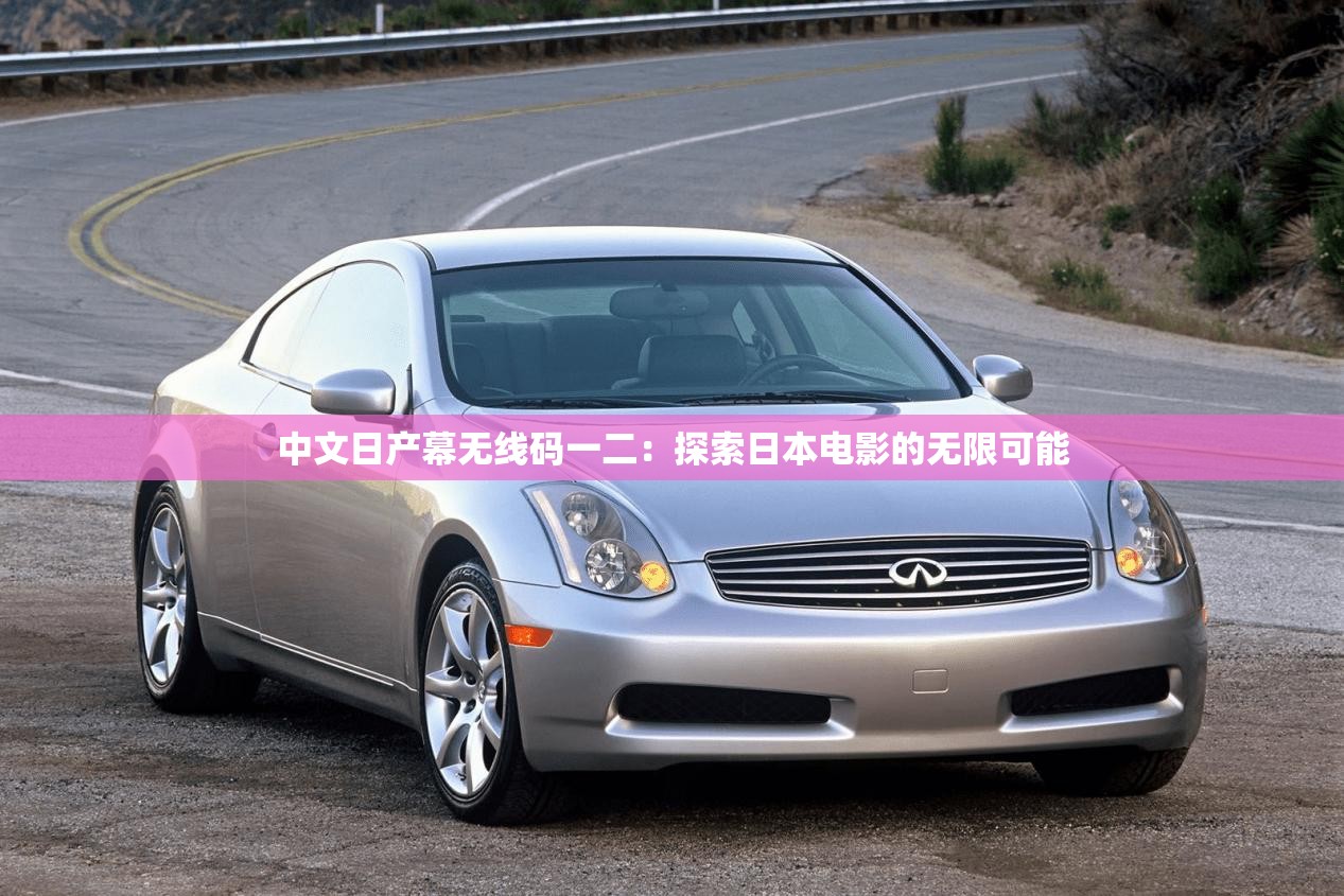 中文日产幕无线码一二：探索日本电影的无限可能