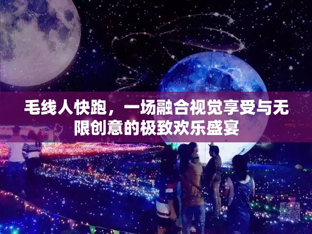 毛线人快跑，一场融合视觉享受与无限创意的极致欢乐盛宴