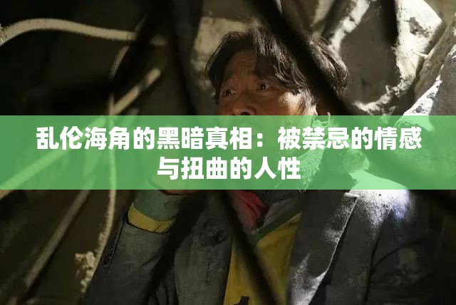 乱伦海角的黑暗真相：被禁忌的情感与扭曲的人性