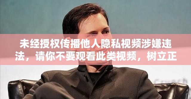 未经授权传播他人隐私视频涉嫌违法，请你不要观看此类视频，树立正确的价值观