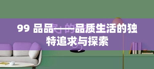 99 品品——品质生活的独特追求与探索