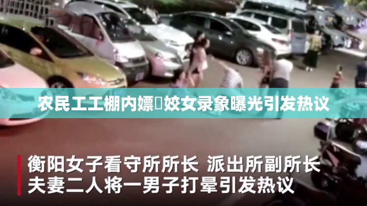农民工工棚内嫖媢姣女录象曝光引发热议
