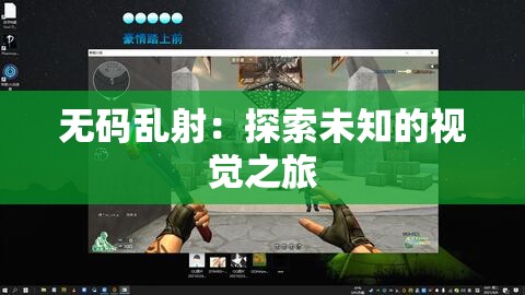 无码乱射：探索未知的视觉之旅