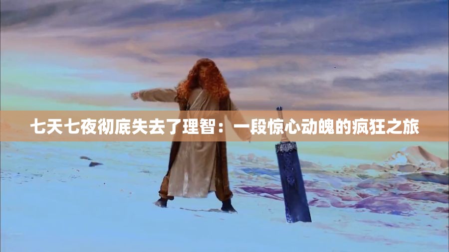 七天七夜彻底失去了理智：一段惊心动魄的疯狂之旅