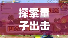 探索量子出击速度争霸的游戏乐趣，解析其在资源管理策略中的核心重要性