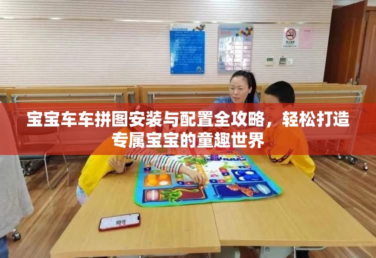 宝宝车车拼图安装与配置全攻略，轻松打造专属宝宝的童趣世界