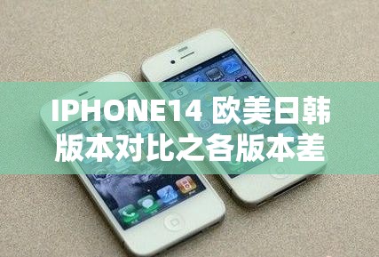 IPHONE14 欧美日韩版本对比之各版本差异详细解析