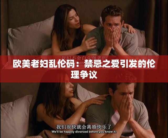 欧美老妇乱伦码：禁忌之爱引发的伦理争议