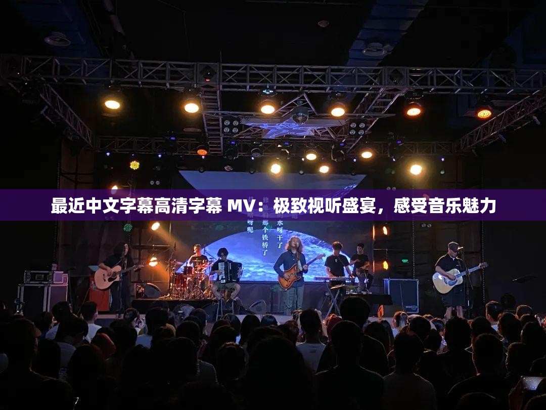 最近中文字幕高清字幕 MV：极致视听盛宴，感受音乐魅力