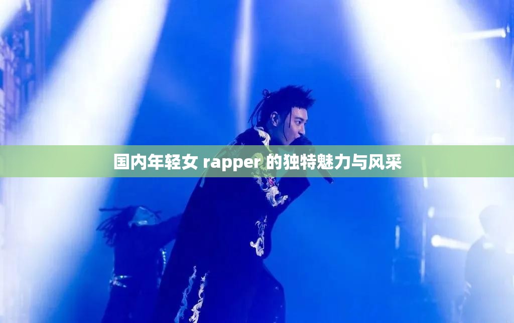 国内年轻女 rapper 的独特魅力与风采