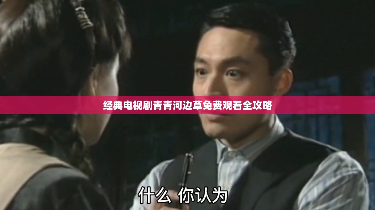 经典电视剧青青河边草免费观看全攻略
