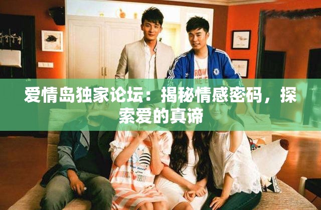爱情岛独家论坛：揭秘情感密码，探索爱的真谛