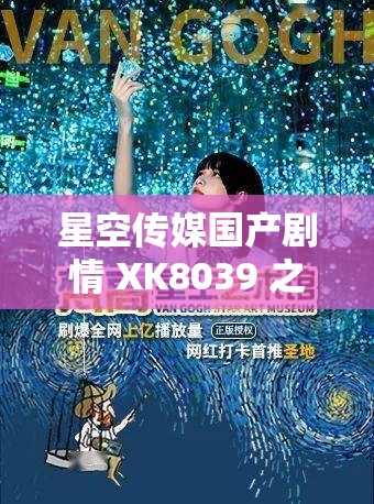 星空传媒国产剧情 XK8039 之独特魅力呈现