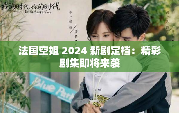 法国空姐 2024 新剧定档：精彩剧集即将来袭