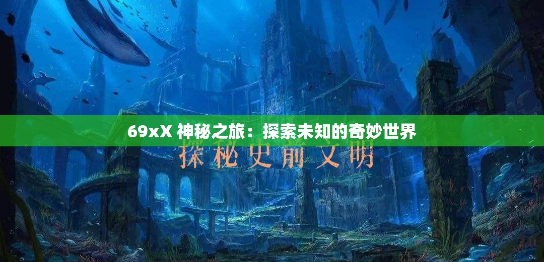 69xX 神秘之旅：探索未知的奇妙世界