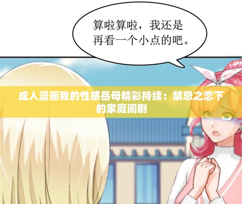 成人漫画我的性感岳母精彩持续：禁忌之恋下的家庭闹剧