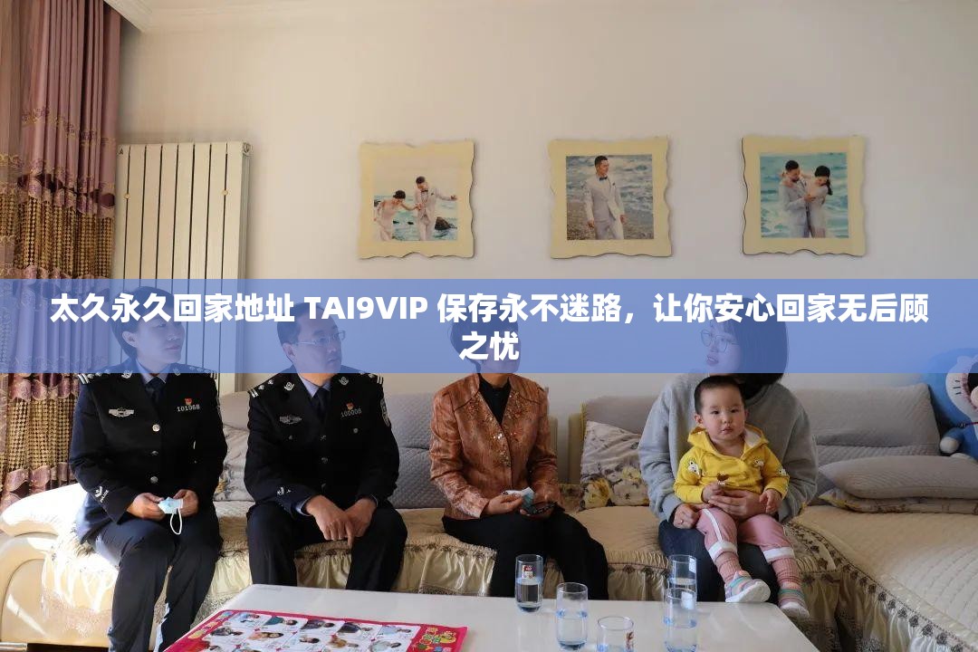 太久永久回家地址 TAI9VIP 保存永不迷路，让你安心回家无后顾之忧