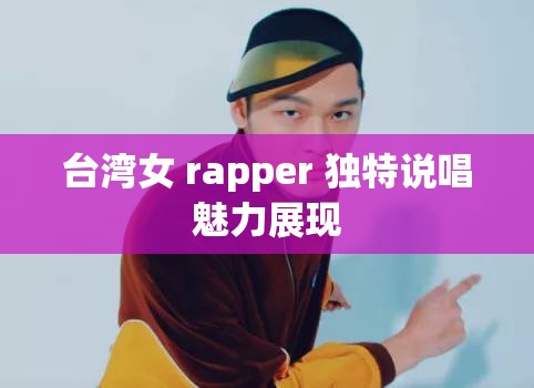 台湾女 rapper 独特说唱魅力展现