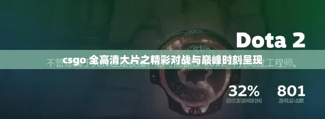 csgo 全高清大片之精彩对战与巅峰时刻呈现