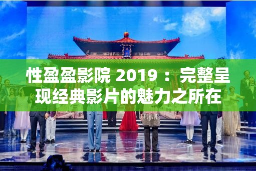 性盈盈影院 2019 ：完整呈现经典影片的魅力之所在