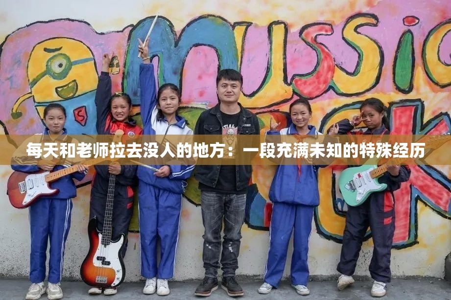 每天和老师拉去没人的地方：一段充满未知的特殊经历