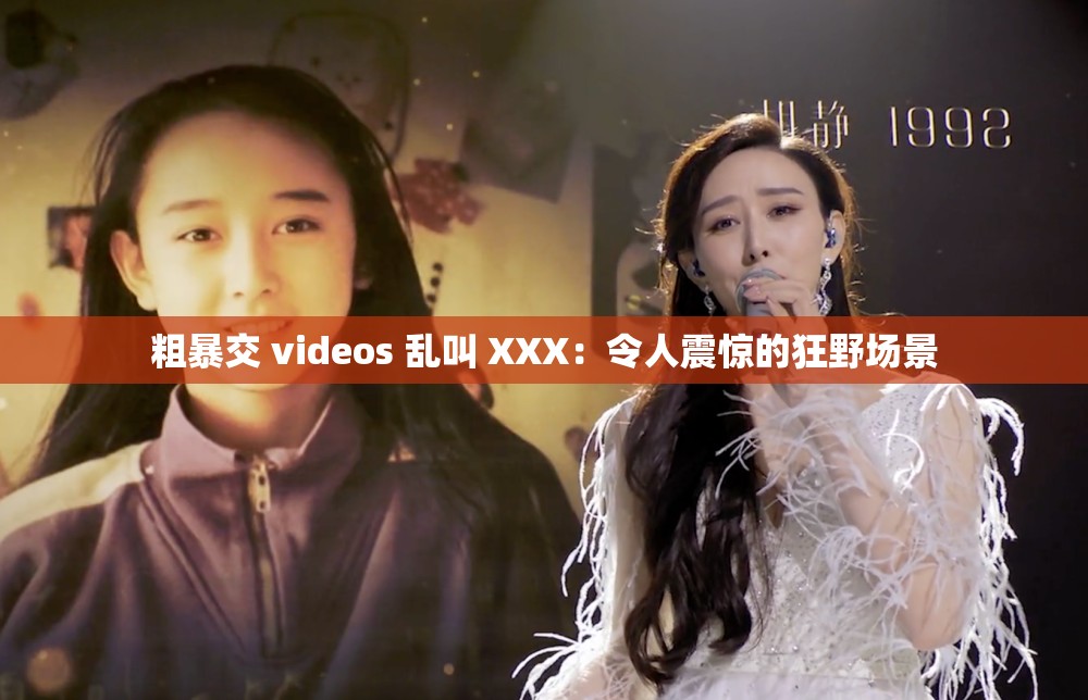 粗暴交 videos 乱叫 XXX：令人震惊的狂野场景