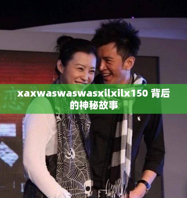 xaxwaswaswasxilxilx150 背后的神秘故事