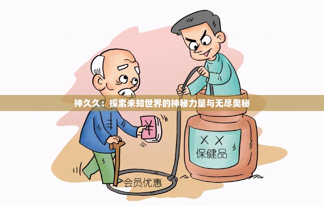 神久久：探索未知世界的神秘力量与无尽奥秘