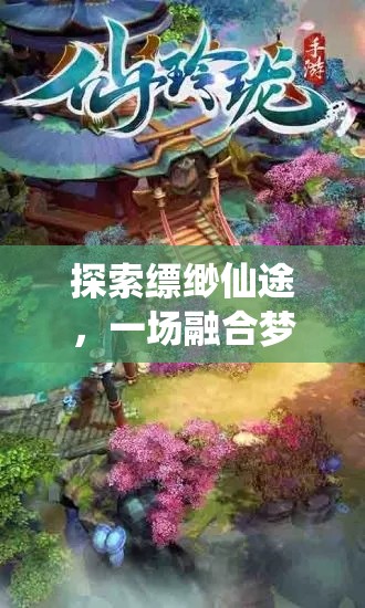 探索缥缈仙途，一场融合梦幻与挑战的修仙之旅，究竟是否值得你亲身体验？