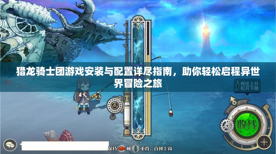 猎龙骑士团游戏安装与配置详尽指南，助你轻松启程异世界冒险之旅