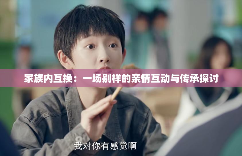 家族内互换：一场别样的亲情互动与传承探讨