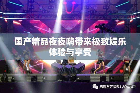 国产精品夜夜嗨带来极致娱乐体验与享受