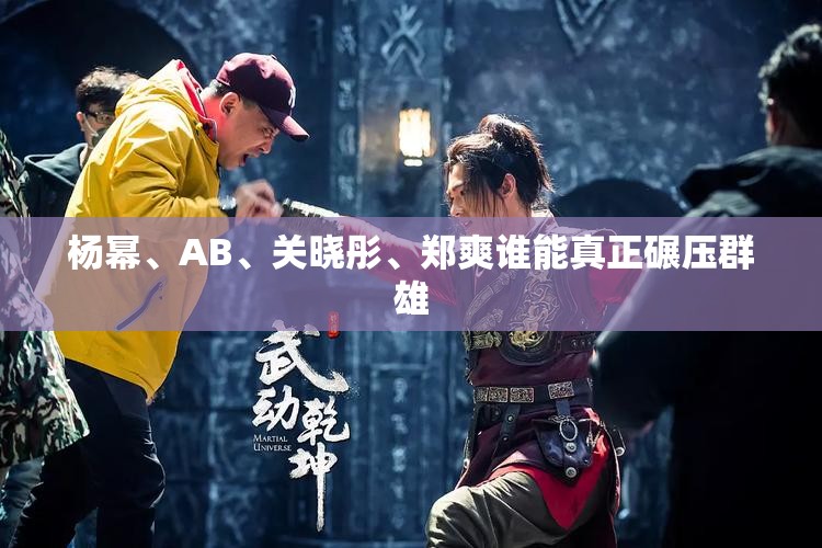 杨幂、AB、关晓彤、郑爽谁能真正碾压群雄