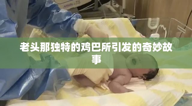 老头那独特的鸡巴所引发的奇妙故事