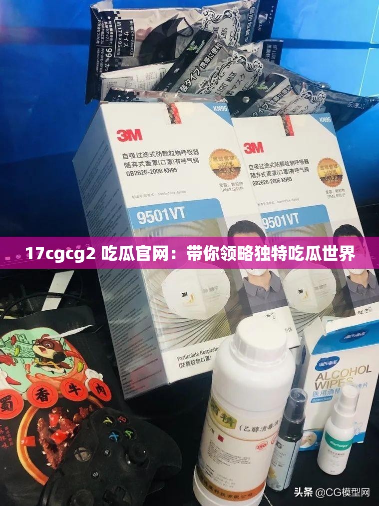 17cgcg2 吃瓜官网：带你领略独特吃瓜世界