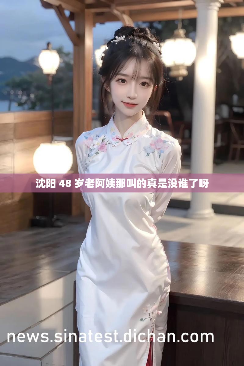 沈阳 48 岁老阿姨那叫的真是没谁了呀