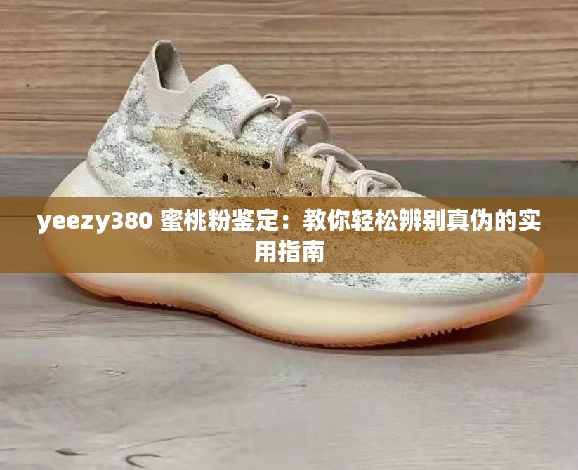 yeezy380 蜜桃粉鉴定：教你轻松辨别真伪的实用指南