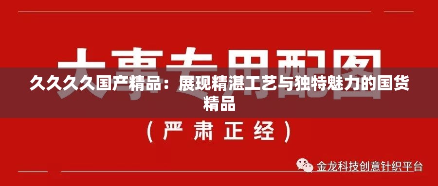 久久久久国产精品：展现精湛工艺与独特魅力的国货精品