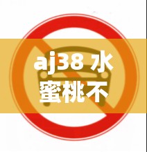 aj38 水蜜桃不再禁止出入啦：全新开启的潮流之旅