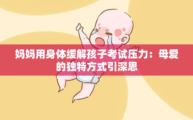妈妈用身体缓解孩子考试压力：母爱的独特方式引深思